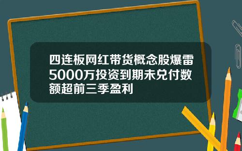 四连板网红带货概念股爆雷5000万投资到期未兑付数额超前三季盈利