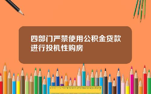 四部门严禁使用公积金贷款进行投机性购房