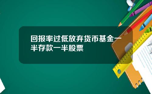 回报率过低放弃货币基金一半存款一半股票