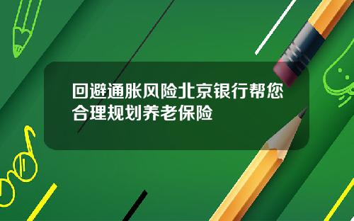 回避通胀风险北京银行帮您合理规划养老保险