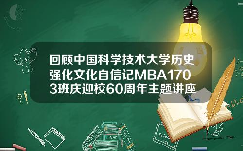 回顾中国科学技术大学历史强化文化自信记MBA1703班庆迎校60周年主题讲座