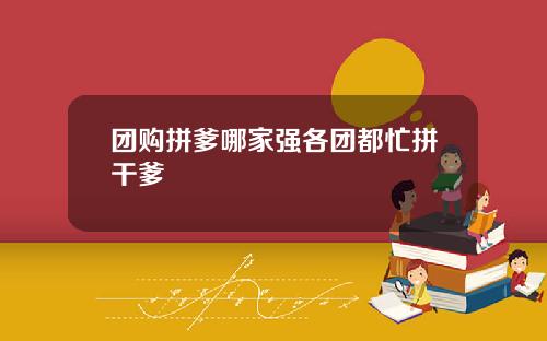 团购拼爹哪家强各团都忙拼干爹