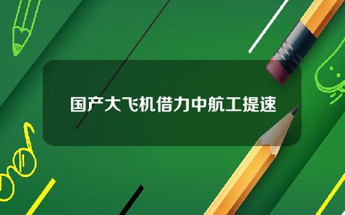 国产大飞机借力中航工提速