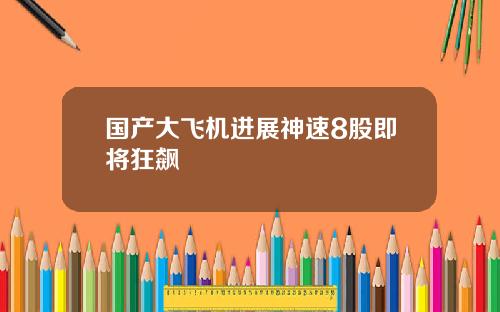 国产大飞机进展神速8股即将狂飙