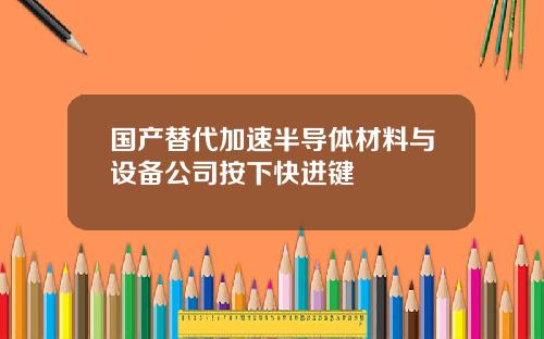 国产替代加速半导体材料与设备公司按下快进键