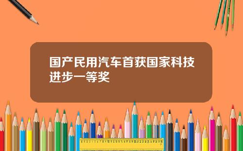 国产民用汽车首获国家科技进步一等奖