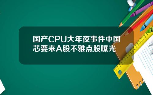 国产CPU大年夜事件中国芯要来A股不雅点股曝光