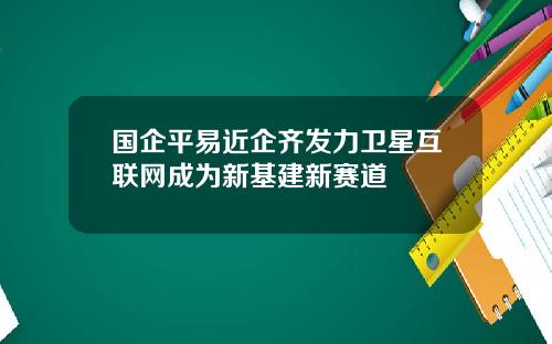 国企平易近企齐发力卫星互联网成为新基建新赛道