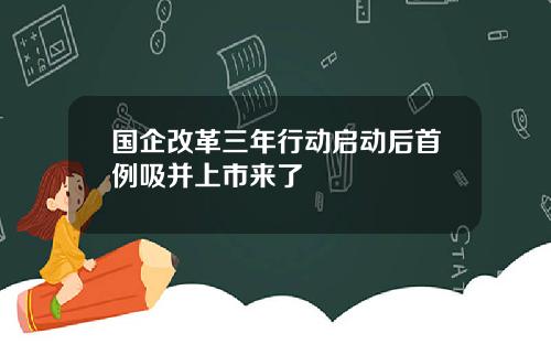 国企改革三年行动启动后首例吸并上市来了
