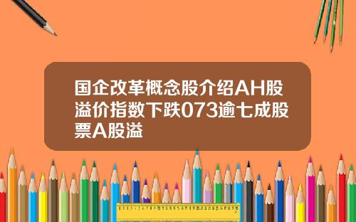 国企改革概念股介绍AH股溢价指数下跌073逾七成股票A股溢