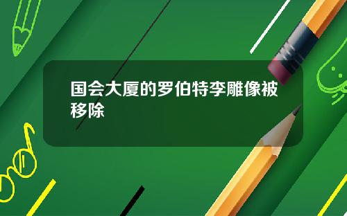 国会大厦的罗伯特李雕像被移除