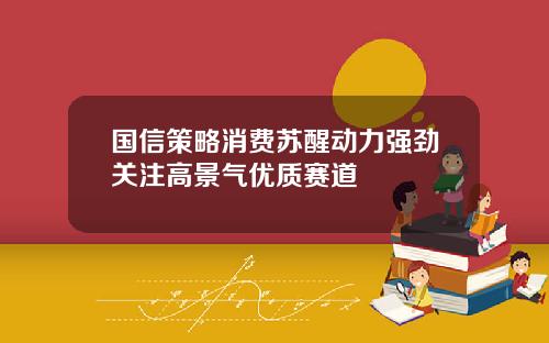 国信策略消费苏醒动力强劲关注高景气优质赛道