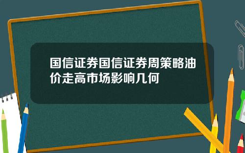 国信证券国信证券周策略油价走高市场影响几何