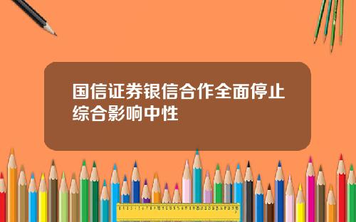国信证券银信合作全面停止综合影响中性