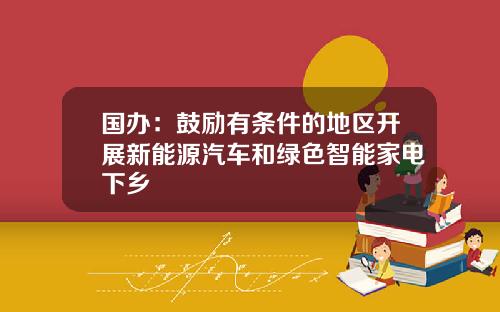 国办：鼓励有条件的地区开展新能源汽车和绿色智能家电下乡