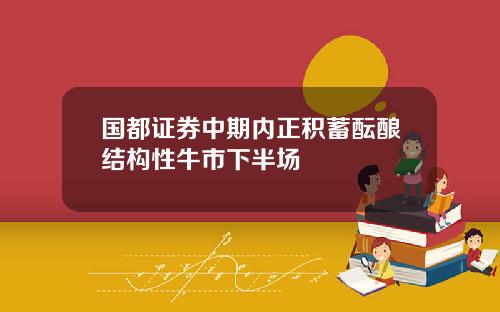 国都证券中期内正积蓄酝酿结构性牛市下半场