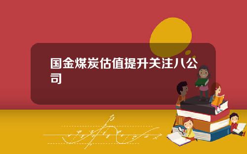 国金煤炭估值提升关注八公司