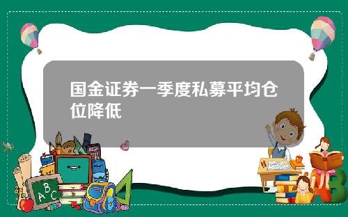 国金证券一季度私募平均仓位降低