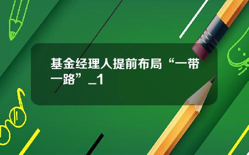 基金经理人提前布局“一带一路”_1