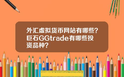 外汇虚拟货币网站有哪些？巨石GGtrade有哪些投资品种？