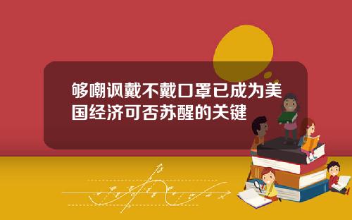 够嘲讽戴不戴口罩已成为美国经济可否苏醒的关键