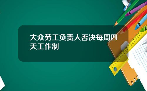 大众劳工负责人否决每周四天工作制