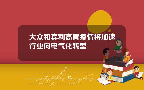 大众和宾利高管疫情将加速行业向电气化转型
