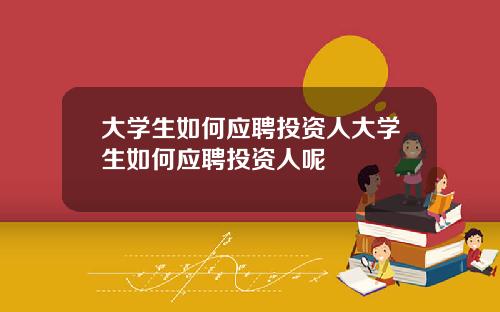 大学生如何应聘投资人大学生如何应聘投资人呢