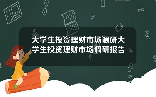 大学生投资理财市场调研大学生投资理财市场调研报告