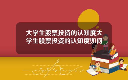 大学生股票投资的认知度大学生股票投资的认知度如何