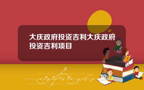 大庆政府投资吉利大庆政府投资吉利项目