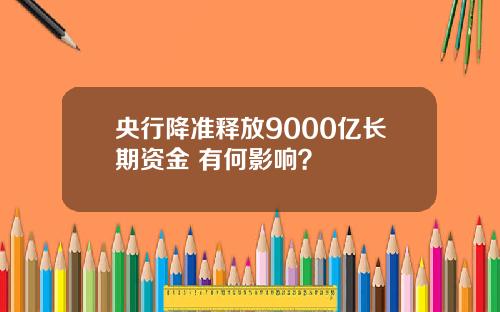 央行降准释放9000亿长期资金 有何影响？