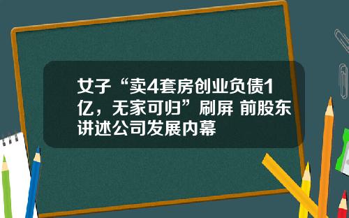 女子“卖4套房创业负债1亿，无家可归”刷屏 前股东讲述公司发展内幕