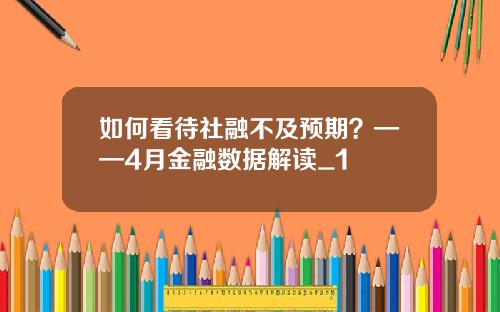 如何看待社融不及预期？——4月金融数据解读_1