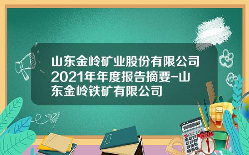 山东金岭矿业股份有限公司2021年年度报告摘要-山东金岭铁矿有限公司