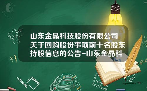 山东金晶科技股份有限公司关于回购股份事项前十名股东持股信息的公告-山东金晶科技股份有限公司的联系方式