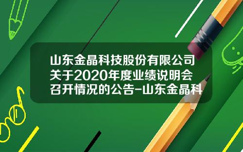 山东金晶科技股份有限公司关于2020年度业绩说明会召开情况的公告-山东金晶科技股份有限公司的联系方式