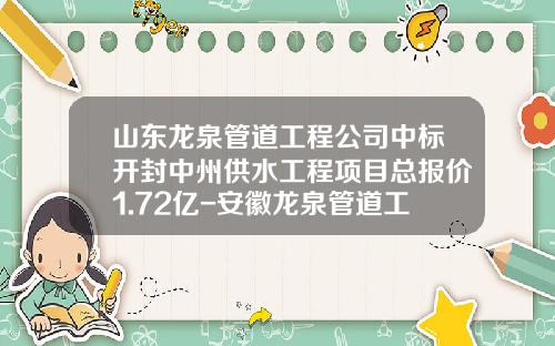 山东龙泉管道工程公司中标开封中州供水工程项目总报价1.72亿-安徽龙泉管道工程有限公司