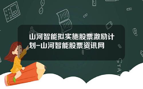 山河智能拟实施股票激励计划-山河智能股票资讯网