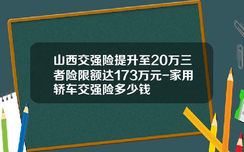 山西交强险提升至20万三者险限额达173万元-家用轿车交强险多少钱