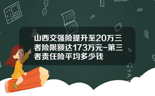 山西交强险提升至20万三者险限额达173万元-第三者责任险平均多少钱