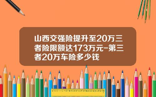 山西交强险提升至20万三者险限额达173万元-第三者20万车险多少钱