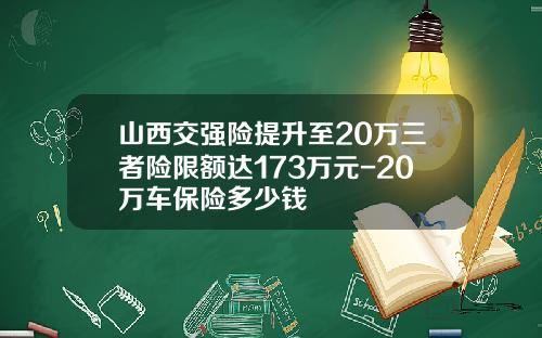 山西交强险提升至20万三者险限额达173万元-20万车保险多少钱