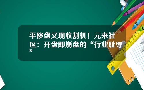 平移盘又现收割机！元来社区：开盘即崩盘的“行业耻辱”