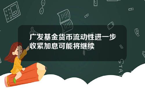 广发基金货币流动性进一步收紧加息可能将继续