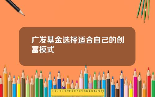 广发基金选择适合自己的创富模式