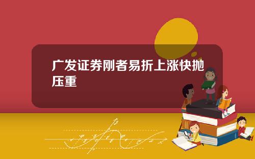 广发证券刚者易折上涨快抛压重