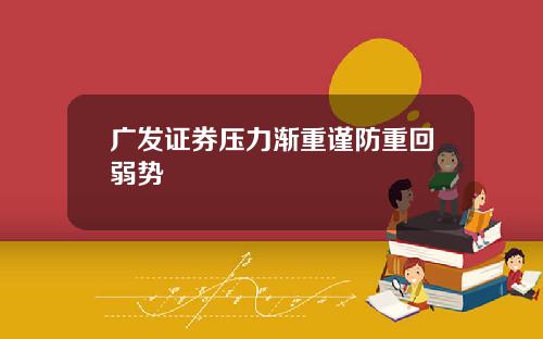 广发证券压力渐重谨防重回弱势