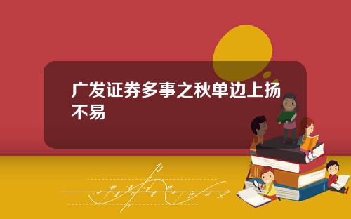 广发证券多事之秋单边上扬不易
