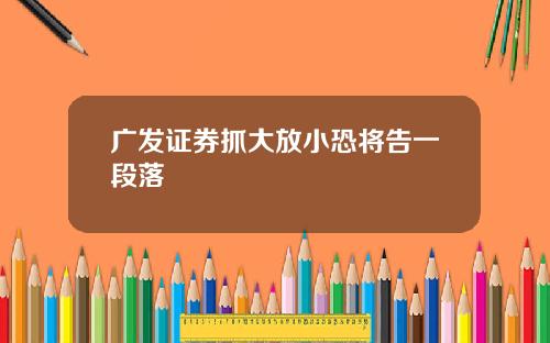 广发证券抓大放小恐将告一段落